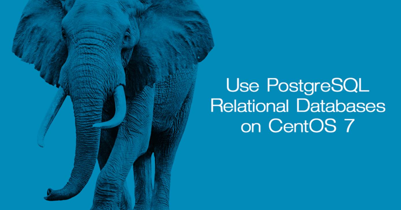 Use PostgreSQL Relational Databases on CentOS 7 Use PostgreSQL Relational Databases on CentOS 7